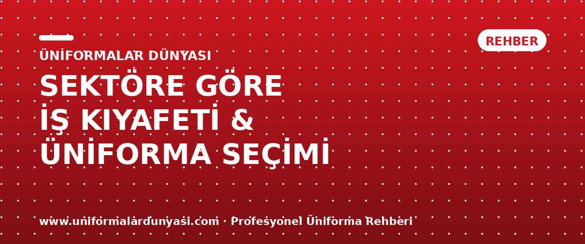 Sektöre Göre Profesyonel İş Kıyafeti ve Üniforma Seçimi Rehberi