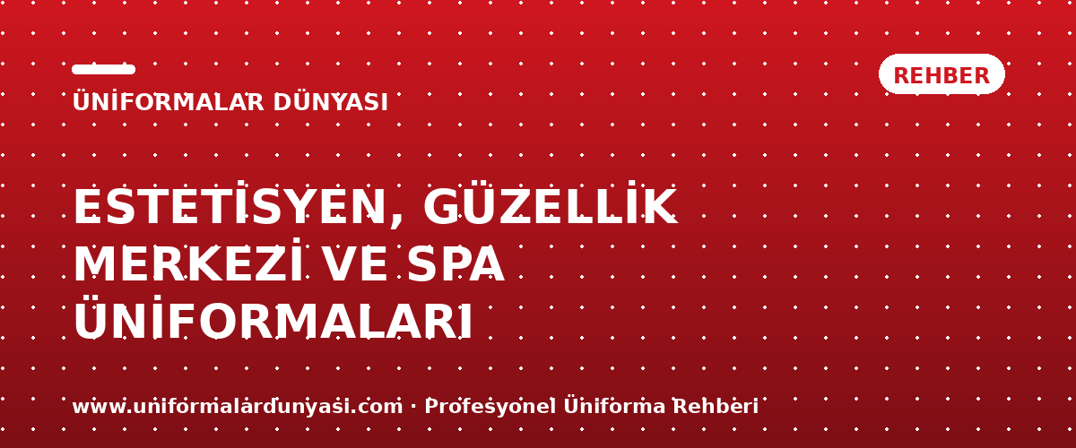 Estetisyen, Güzellik Merkezi ve Spa Üniformaları: Şıklık, Hijyen ve Konforun Buluştuğu Forma Rehberi